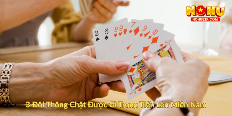 3 Đôi Thông Chặt Được Gì Trong Tiến Lên Miền Nam