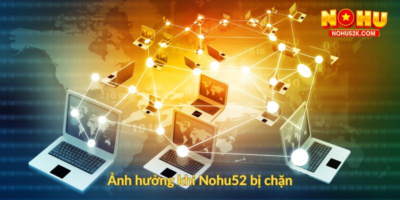 Ảnh hưởng khi Nohu52 bị chặn