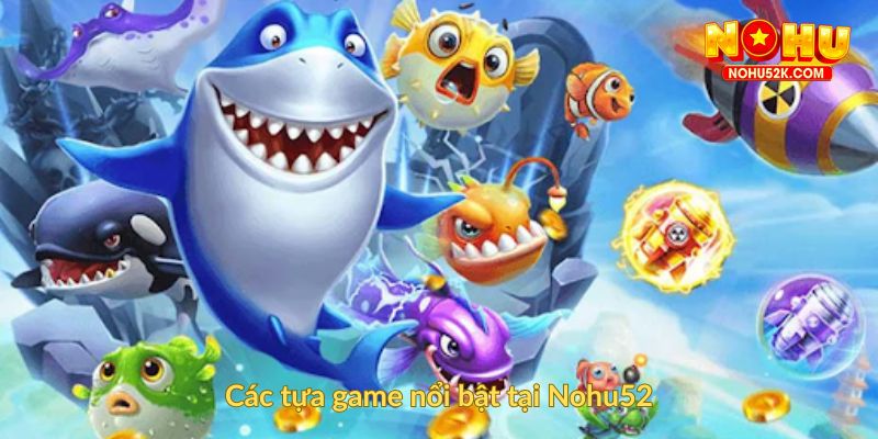 Các tựa game nổi bật tại Nohu52