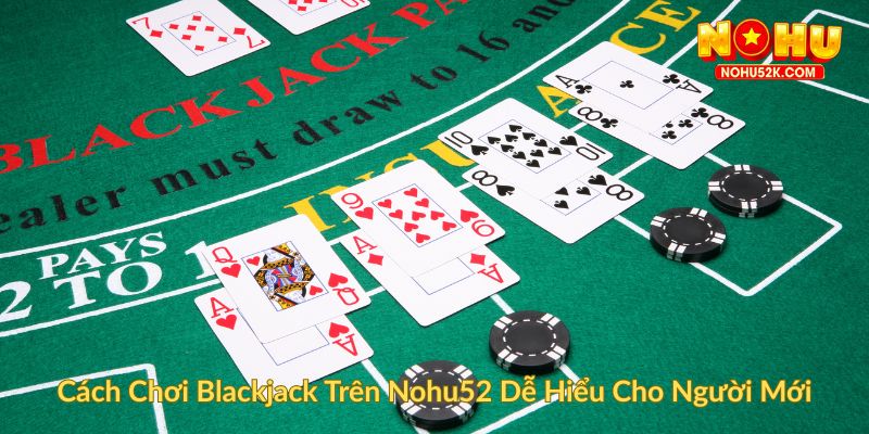 Cách Chơi Blackjack Trên Nohu52 Dễ Hiểu Cho Người Mới