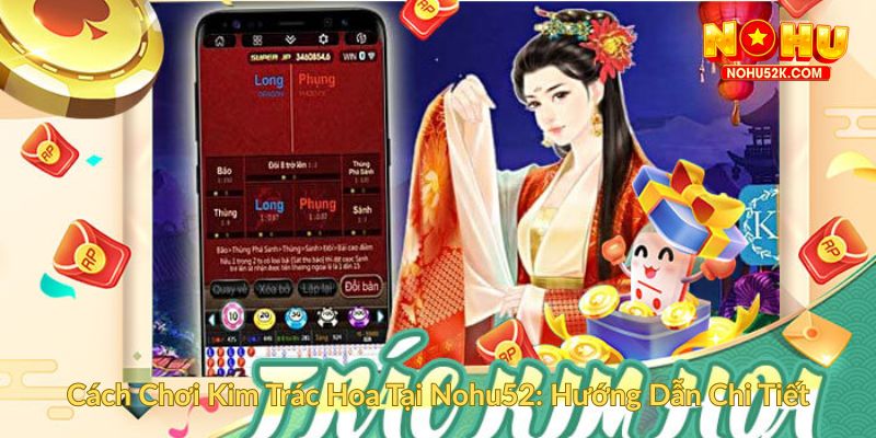 Cách Chơi Kim Trác Hoa Tại Nohu52 Hướng Dẫn Chi Tiết