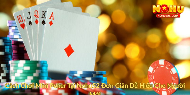 Cách Chơi Mini Poker Tại Nohu52 Đơn Giản Dễ Hiểu Cho Người Mới