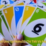 Cách Chơi Uno Tại Nohu52 Chi Tiết Và Mẹo Thắng