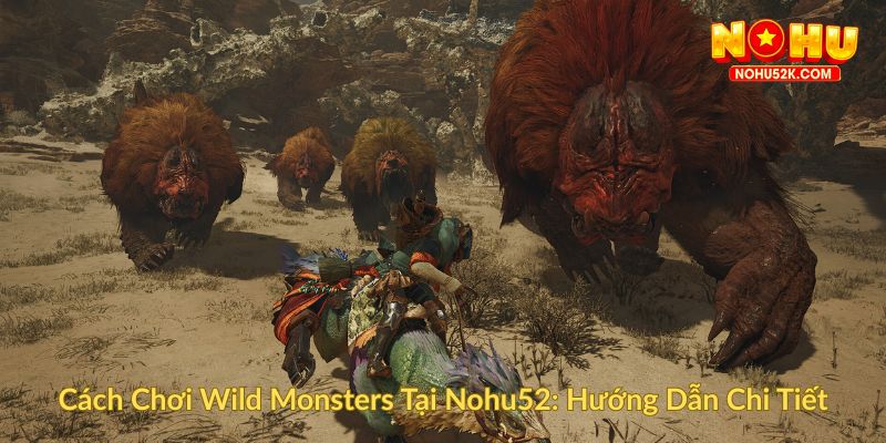 Cách Chơi Wild Monsters Tại Nohu52 Hướng Dẫn Chi Tiết