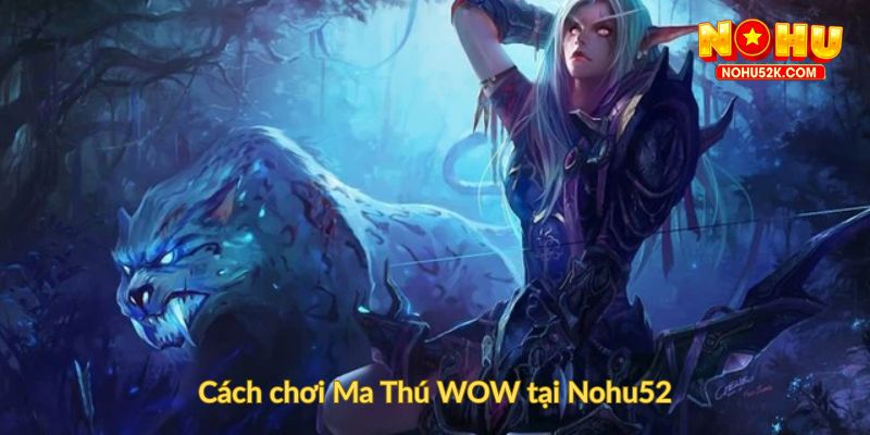 Cách chơi Ma Thú WOW tại Nohu52
