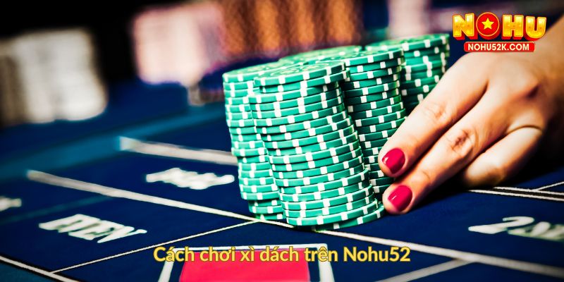 Cách chơi xì dách trên Nohu52