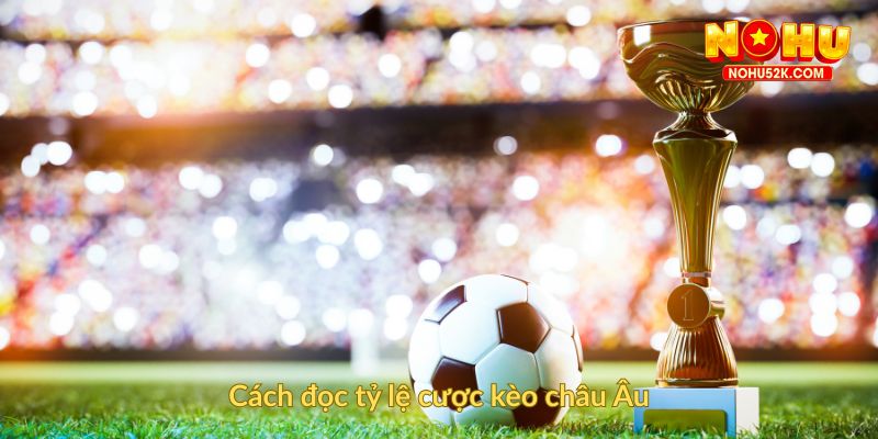 Cách đọc tỷ lệ cược kèo châu Âu