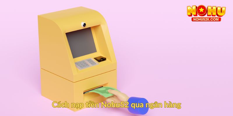 Cách nạp tiền Nohu52 qua ngân hàng