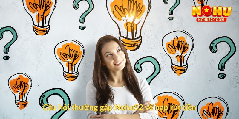 Câu hỏi thường gặp Nohu52 về nạp rút tiền