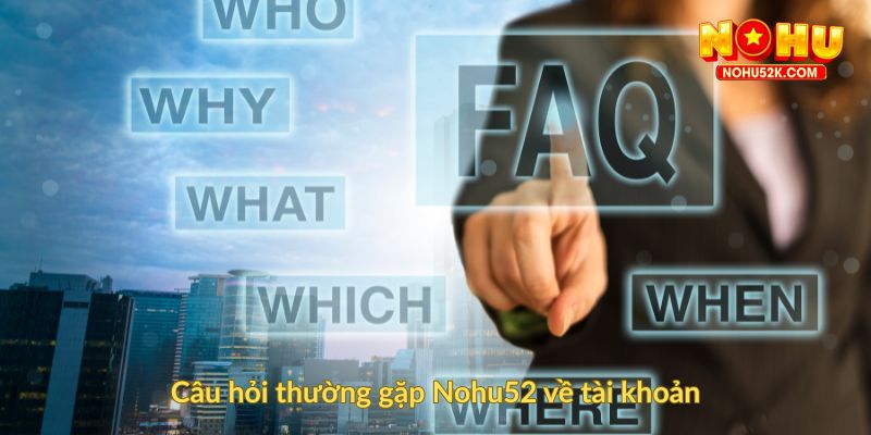Câu hỏi thường gặp Nohu52 về tài khoản