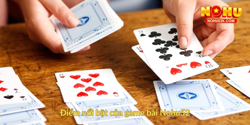 Điểm nổi bật của game bài Nohu52