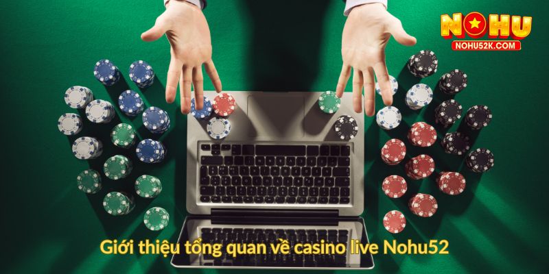 Giới thiệu tổng quan về casino live Nohu52