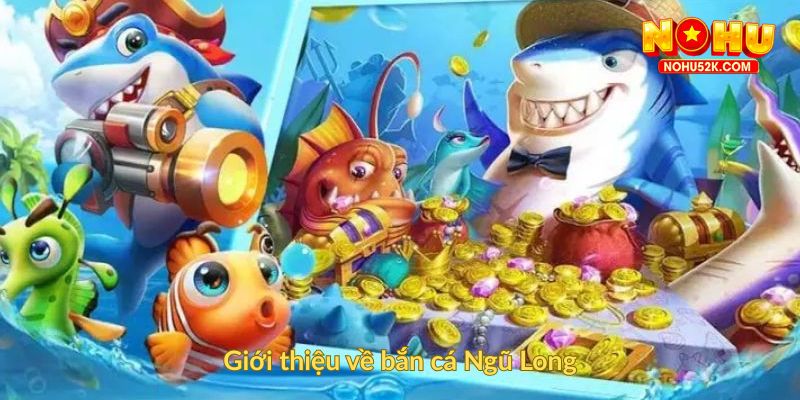 Giới thiệu về bắn cá Ngũ Long