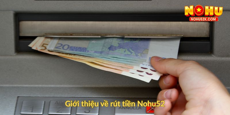 Giới thiệu về rút tiền Nohu52