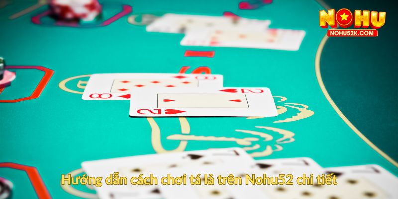 Hướng dẫn cách chơi tá lả trên Nohu52 chi tiết