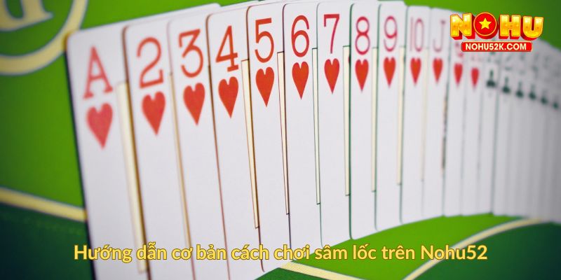 Hướng dẫn cơ bản cách chơi sâm lốc trên Nohu52
