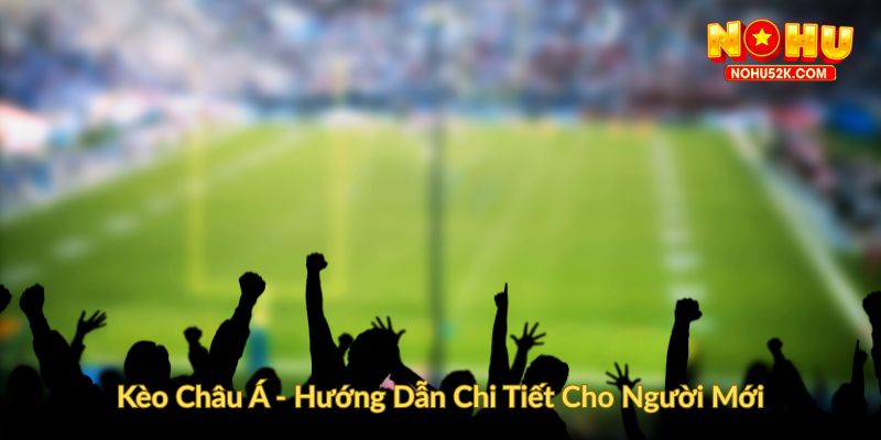 Kèo Châu Á  Hướng Dẫn Chi Tiết Cho Người Mới