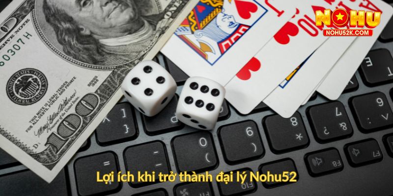 Lợi ích khi trở thành đại lý Nohu52