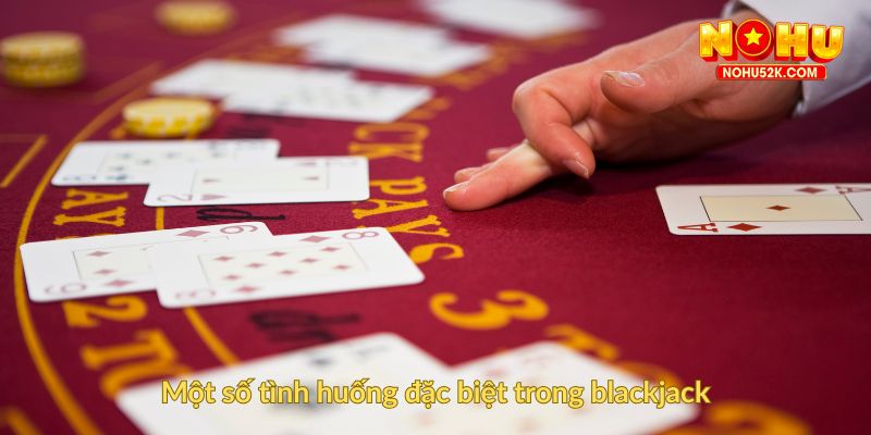 Một số tình huống đặc biệt trong blackjack