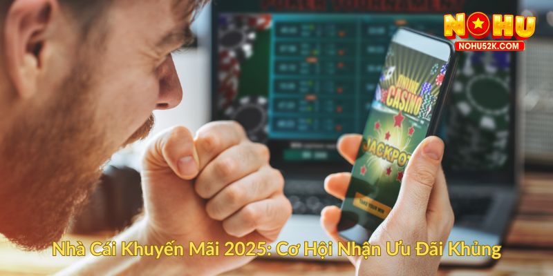 Nhà Cái Khuyến Mãi 2025 Cơ Hội Nhận Ưu Đãi Khủng