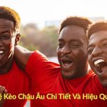 Phân Tích Tỷ Lệ Kèo Châu Âu Chi Tiết Và Hiệu Quả Cho Bet Thủ