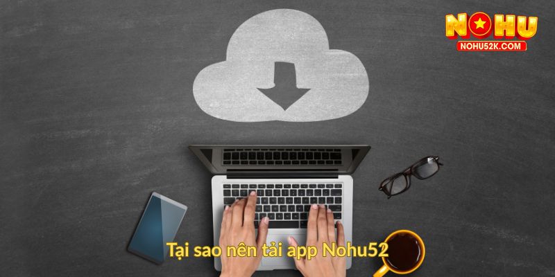 Tại sao nên tải app Nohu52